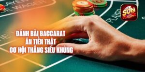 Đánh Bài Baccarat Ăn Tiền Thật – Cơ Hội Thắng Siêu Khủng